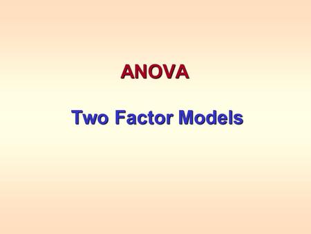 ANOVA Two Factor Models Two Factor Models. 2 Factor Experiments Two factors can either independently or together interact to affect the average response.