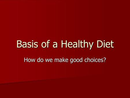 Basis of a Healthy Diet How do we make good choices?