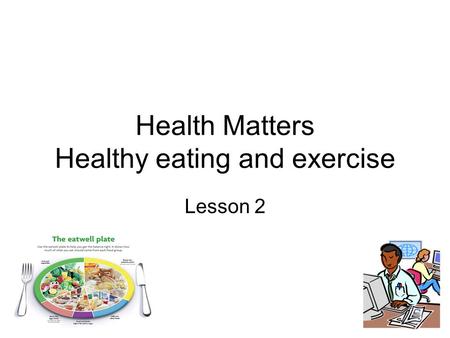Health Matters Healthy eating and exercise Lesson 2.