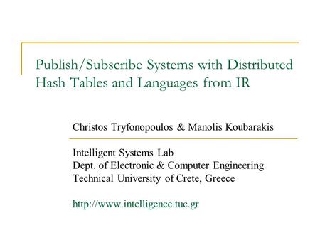 Publish/Subscribe Systems with Distributed Hash Tables and Languages from IR Christos Tryfonopoulos & Manolis Koubarakis Intelligent Systems Lab Dept.