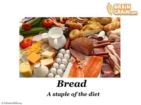 © FAB and AHDB 2013 Bread A staple of the diet Nice graphic here.