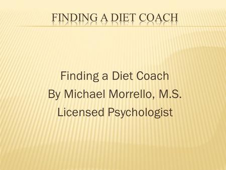 Finding a Diet Coach By Michael Morrello, M.S. Licensed Psychologist.