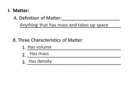 I. Matter: A. Definition of Matter:_______________________ ________________________________________ B. Three Characteristics of Matter: 1. _____________________________________.