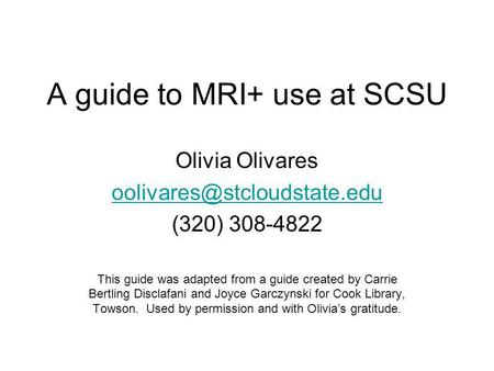 A guide to MRI+ use at SCSU Olivia Olivares (320) 308-4822 This guide was adapted from a guide created by Carrie Bertling Disclafani.