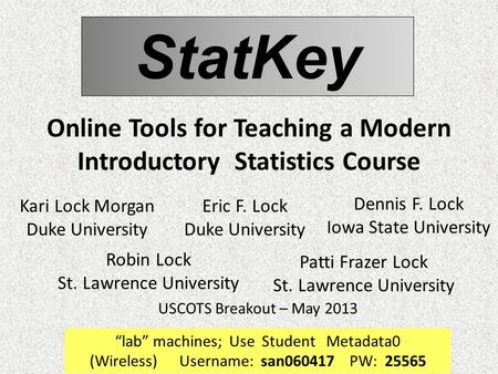 StatKey Online Tools for Teaching a Modern Introductory Statistics Course Robin Lock St. Lawrence University USCOTS Breakout – May 2013 Patti Frazer Lock.