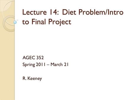 Lecture 14: Diet Problem/Intro to Final Project AGEC 352 Spring 2011 – March 21 R. Keeney.