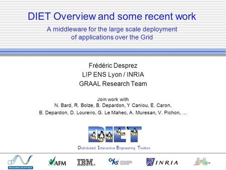 DIET Overview and some recent work A middleware for the large scale deployment of applications over the Grid Frédéric Desprez LIP ENS Lyon / INRIA GRAAL.