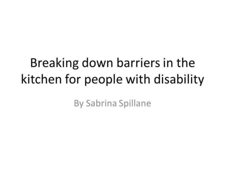 Breaking down barriers in the kitchen for people with disability By Sabrina Spillane.