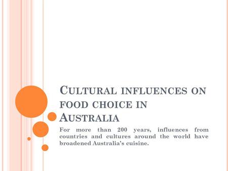 C ULTURAL INFLUENCES ON FOOD CHOICE IN A USTRALIA For more than 200 years, influences from countries and cultures around the world have broadened Australias.