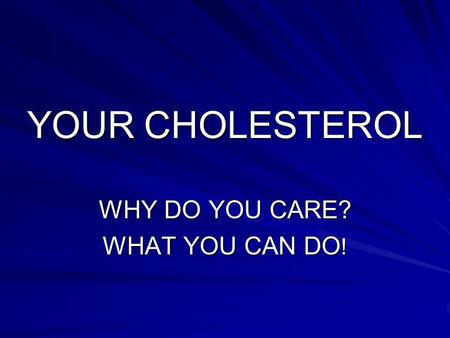 YOUR CHOLESTEROL WHY DO YOU CARE? WHAT YOU CAN DO !