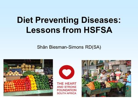 Diet Preventing Diseases: Lessons from HSFSA Shân Biesman-Simons RD(SA)