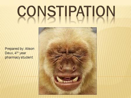 Constipation Prepared by: Alison Deux, 4th year pharmacy student.