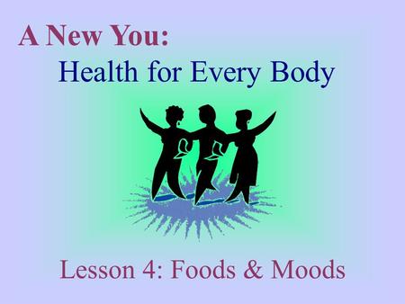 A New You: Health for Every Body Lesson 4: Foods & Moods.