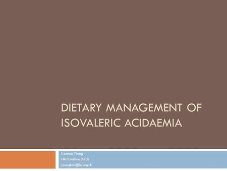 DIETARY MANAGEMENT OF ISOVALERIC ACIDAEMIA Carmen Yeung TMH Dietitian (APD)