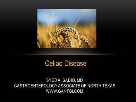 Celiac Disease SYED A. SADIQ, MD GASTROENTEROLOGY ASSOCIATE OF NORTH TEXAS WWW.GANTGI.COM.