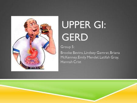 Upper GI: GERD Group 5: Brooke Bevins, Lindsey Gamrat, Briana McKenney, Emily Mendel, Latifah Gray, Hannah Crist.