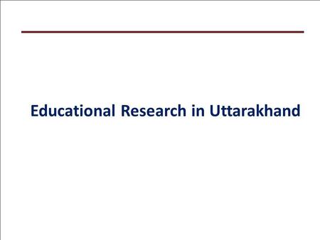Educational Research in Uttarakhand. Focus of Presentation Educational Researches of SSA, Uttarakhand Foundations Research Engagements in Uttarakhand.