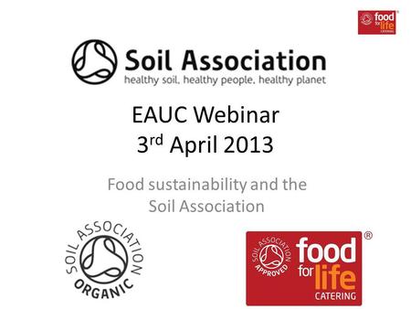 EAUC Webinar 3 rd April 2013 Food sustainability and the Soil Association.