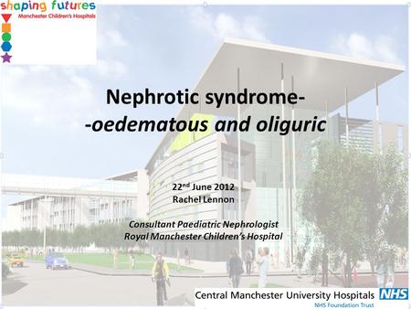 Nephrotic syndrome- -oedematous and oliguric 22 nd June 2012 Rachel Lennon Consultant Paediatric Nephrologist Royal Manchester Childrens Hospital.