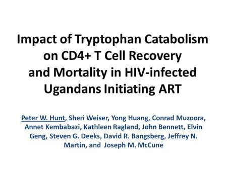Impact of Tryptophan Catabolism on CD4+ T Cell Recovery and Mortality in HIV-infected Ugandans Initiating ART Peter W. Hunt, Sheri Weiser, Yong Huang,