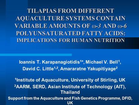 TILAPIAS FROM DIFFERENT AQUACULTURE SYSTEMS CONTAIN VARIABLE AMOUNTS OF -3 AND -6 POLYUNSATURATED FATTY ACIDS: IMPLICATIONS FOR HUMAN NUTRITION Ioannis.