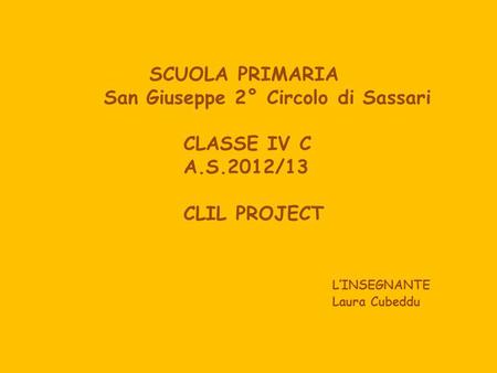 SCUOLA PRIMARIA San Giuseppe 2° Circolo di Sassari CLASSE IV C A.S.2012/13 CLIL PROJECT LINSEGNANTE Laura Cubeddu.