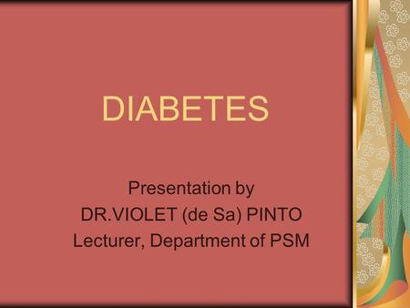 DIABETES Presentation by DR.VIOLET (de Sa) PINTO Lecturer, Department of PSM.