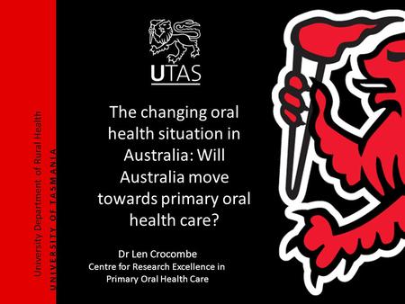 University Department of Rural Health U N I V E R S I T Y O F T A S M A N I A The changing oral health situation in Australia: Will Australia move towards.