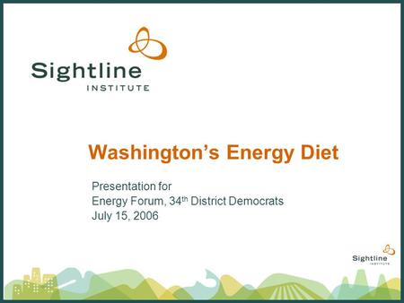 Washingtons Energy Diet Presentation for Energy Forum, 34 th District Democrats July 15, 2006.