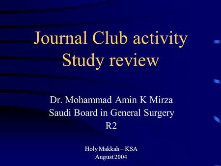 Journal Club activity Study review Dr. Mohammad Amin K Mirza Saudi Board in General Surgery R2 Holy Makkah – KSA August 2004.