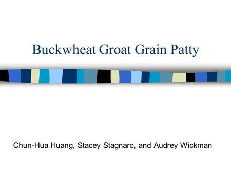 Buckwheat Groat Grain Patty Chun-Hua Huang, Stacey Stagnaro, and Audrey Wickman.