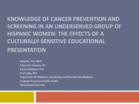 KNOWLEDGE OF CANCER PREVENTION AND SCREENING IN AN UNDERSERVED GROUP OF HISPANIC WOMEN: THE EFFECTS OF A CULTURALLY-SENSITIVE EDUCATIONAL PRESENTATION.