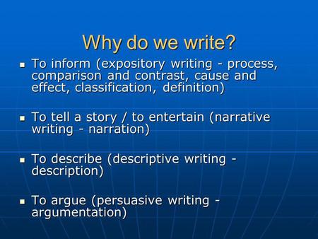 Why do we write? To inform (expository writing - process, comparison and contrast, cause and effect, classification, definition) To inform (expository.