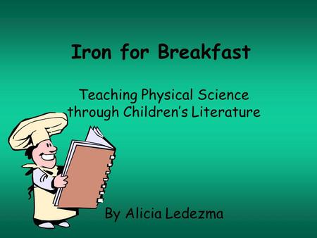 Iron for Breakfast Teaching Physical Science through Childrens Literature By Alicia Ledezma.