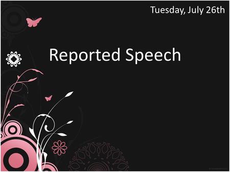 Reported Speech Tuesday, July 26th Change the sentences into Reported Speech.