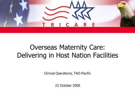 Overseas Maternity Care: Delivering in Host Nation Facilities Clinical Operations, TAO-Pacific 23 October 2008.