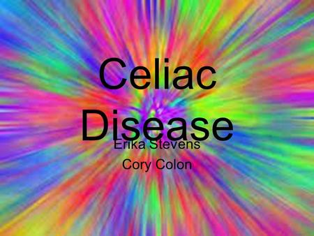 Celiac Disease Erika Stevens Cory Colon. What Is This? Celiac disease is a digestive condition triggered by consumption of the protein gluten. Gluten.
