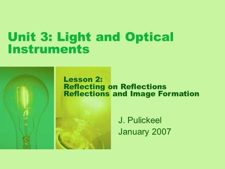 Unit 3: Light and Optical Instruments J. Pulickeel January 2007 Lesson 2: Reflecting on Reflections Reflections and Image Formation.
