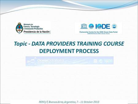 Topic - DATA PROVIDERS TRAINING COURSE DEPLOYMENT PROCESS MINCyT, Buenos Aires, Argentina, 7 – 11 October 2013.