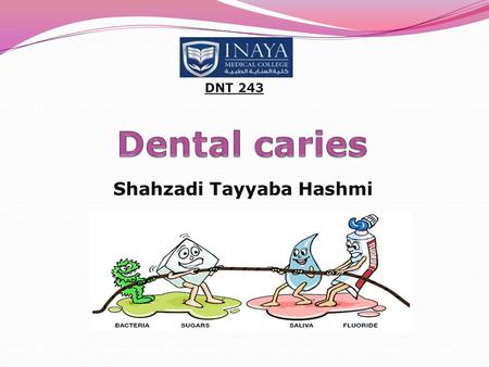 Shahzadi Tayyaba Hashmi DNT 243. Dental caries Definition: Also known as tooth decay or a cavity It is defined as an infection which is bacterial in origin.