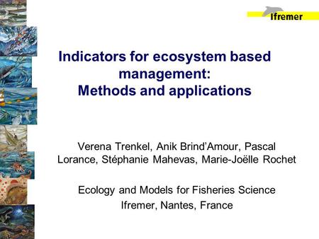 Indicators for ecosystem based management: Methods and applications Verena Trenkel, Anik BrindAmour, Pascal Lorance, Stéphanie Mahevas, Marie-Joëlle Rochet.