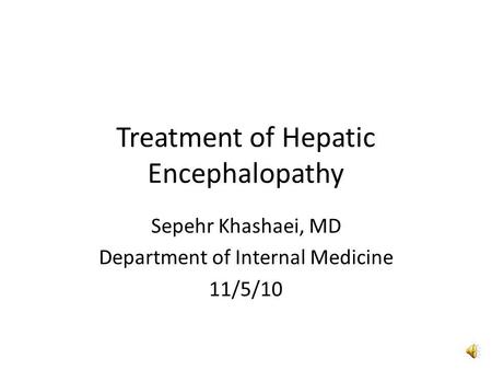 Treatment of Hepatic Encephalopathy Sepehr Khashaei, MD Department of Internal Medicine 11/5/10.