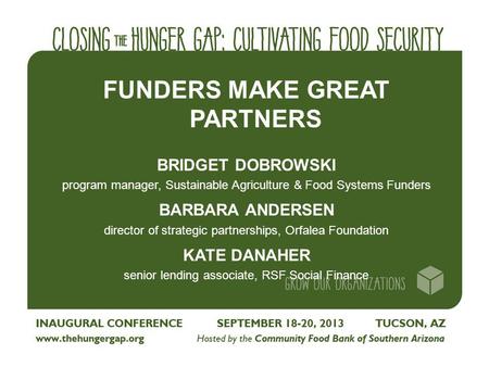 FUNDERS MAKE GREAT PARTNERS BRIDGET DOBROWSKI program manager, Sustainable Agriculture & Food Systems Funders BARBARA ANDERSEN director of strategic partnerships,