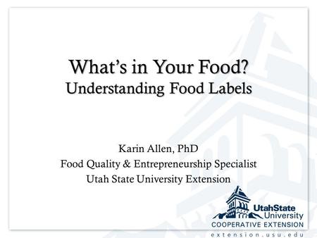 Extension.usu.edu Whats in Your Food? Understanding Food Labels Karin Allen, PhD Food Quality & Entrepreneurship Specialist Utah State University Extension.