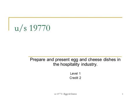 Us 19770 - Eggs & Cheese1 u/s 19770 Prepare and present egg and cheese dishes in the hospitality industry. Level 1 Credit 2.
