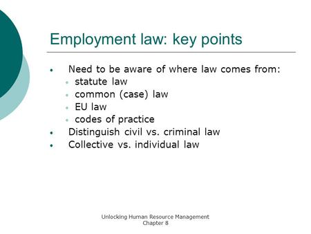 Employment law: key points Need to be aware of where law comes from: statute law common (case) law EU law codes of practice Distinguish civil vs. criminal.