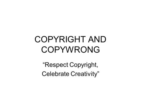 COPYRIGHT AND COPYWRONG Respect Copyright, Celebrate Creativity.