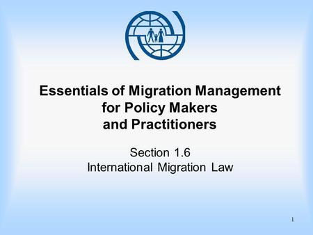 1 Essentials of Migration Management for Policy Makers and Practitioners Section 1.6 International Migration Law.