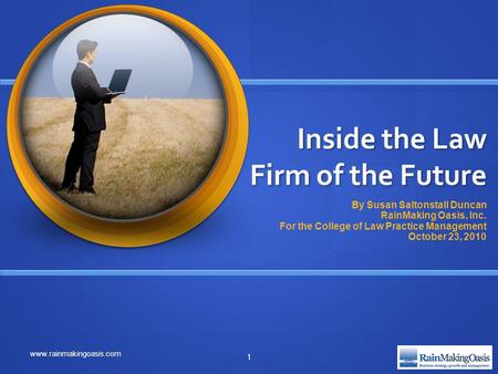 Inside the Law Firm of the Future By Susan Saltonstall Duncan RainMaking Oasis, Inc. For the College of Law Practice Management October 23, 2010 www.rainmakingoasis.com.