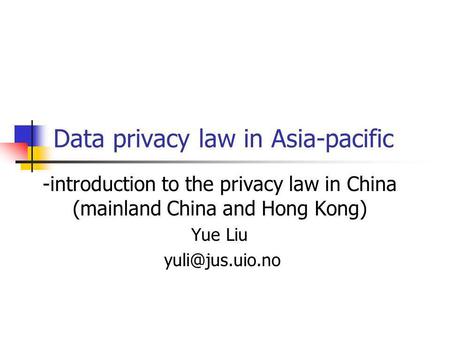 Data privacy law in Asia-pacific -introduction to the privacy law in China (mainland China and Hong Kong) Yue Liu
